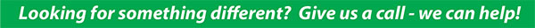 Looking for something different - call  us - we can help!